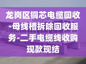 龍崗區(qū)銅芯電纜回收-母線槽拆除回收服務(wù)-二手電纜線收購(gòu)現(xiàn)款現(xiàn)結(jié)