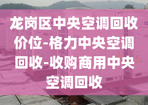 龍崗區(qū)中央空調(diào)回收價位-格力中央空調(diào)回收-收購商用中央空調(diào)回收