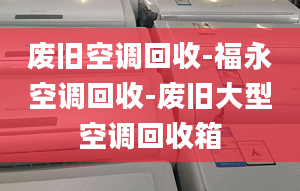 廢舊空調(diào)回收-福永空調(diào)回收-廢舊大型空調(diào)回收箱