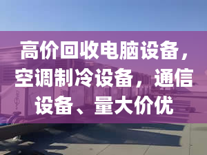 高價回收電腦設(shè)備，空調(diào)制冷設(shè)備，通信設(shè)備、量大價優(yōu)