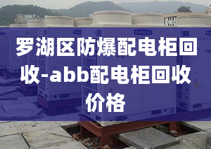 羅湖區(qū)防爆配電柜回收-abb配電柜回收價格