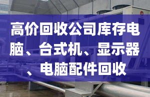 高價回收公司庫存電腦、臺式機(jī)、顯示器、電腦配件回收