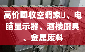 高價回收空調(diào)家俬、電腦顯示器、酒樓廚具、金屬廢料