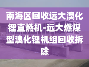 南海區(qū)回收遠(yuǎn)大溴化鋰直燃機(jī)-遠(yuǎn)大燃煤型溴化鋰機(jī)組回收拆除