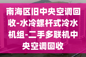 南海區(qū)舊中央空調(diào)回收-水冷螺桿式冷水機(jī)組-二手多聯(lián)機(jī)中央空調(diào)回收