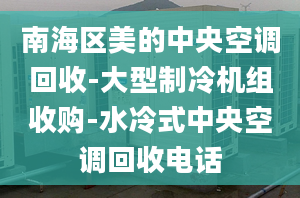 南海區(qū)美的中央空調(diào)回收-大型制冷機組收購-水冷式中央空調(diào)回收電話