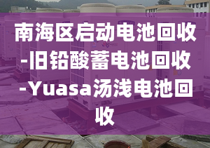 南海區(qū)啟動(dòng)電池回收-舊鉛酸蓄電池回收-Yuasa湯淺電池回收