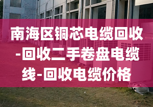 南海區(qū)銅芯電纜回收-回收二手卷盤電纜線-回收電纜價(jià)格