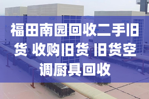 福田南園回收二手舊貨 收購舊貨 舊貨空調(diào)廚具回收