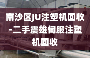 南沙區(qū)JU注塑機回收-二手震雄伺服注塑機回收