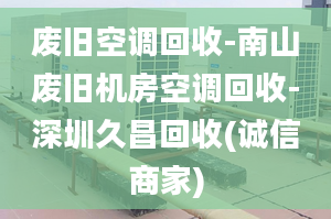 廢舊空調(diào)回收-南山廢舊機(jī)房空調(diào)回收-深圳久昌回收(誠信商家)