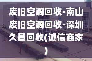 廢舊空調(diào)回收-南山廢舊空調(diào)回收-深圳久昌回收(誠信商家)