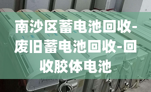 南沙區(qū)蓄電池回收-廢舊蓄電池回收-回收膠體電池