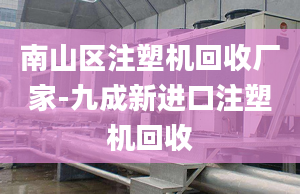 南山區(qū)注塑機回收廠家-九成新進口注塑機回收