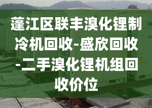 蓬江區(qū)聯(lián)豐溴化鋰制冷機(jī)回收-盛欣回收-二手溴化鋰機(jī)組回收價(jià)位