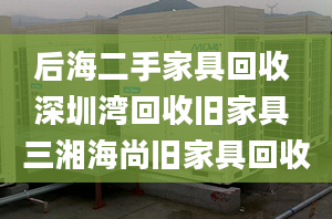 后海二手家具回收 深圳灣回收舊家具 三湘海尚舊家具回收