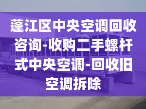 蓬江區(qū)中央空調(diào)回收咨詢-收購(gòu)二手螺桿式中央空調(diào)-回收舊空調(diào)拆除