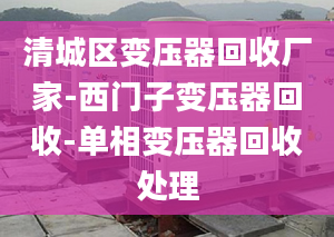 清城區(qū)變壓器回收廠家-西門子變壓器回收-單相變壓器回收處理