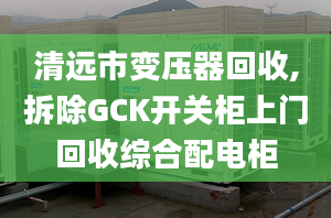 清遠(yuǎn)市變壓器回收,拆除GCK開關(guān)柜上門回收綜合配電柜