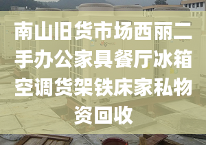 南山舊貨市場西麗二手辦公家具餐廳冰箱空調(diào)貨架鐵床家私物資回收