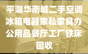 平湖華南城二手空調(diào)冰箱電器家私家具辦公用品餐廳工廠鐵床回收