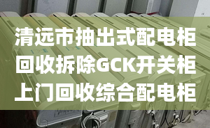 清遠(yuǎn)市抽出式配電柜回收拆除GCK開關(guān)柜上門回收綜合配電柜