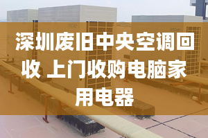 深圳廢舊中央空調(diào)回收 上門收購電腦家用電器