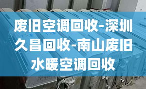 廢舊空調(diào)回收-深圳久昌回收-南山廢舊水暖空調(diào)回收