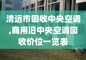 清遠(yuǎn)市回收中央空調(diào),商用舊中央空調(diào)回收價位一覽表