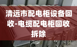 清遠市配電柜設備回收-電纜配電柜回收拆除