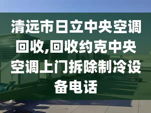 清遠市日立中央空調(diào)回收,回收約克中央空調(diào)上門拆除制冷設(shè)備電話