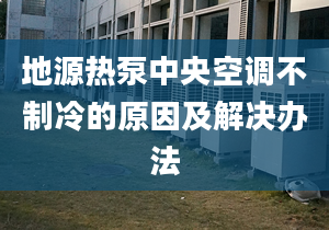 地源熱泵中央空調(diào)不制冷的原因及解決辦法