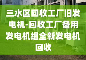 三水區(qū)回收工廠舊發(fā)電機-回收工廠備用發(fā)電機組全新發(fā)電機回收