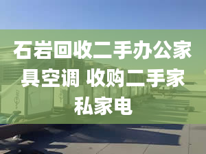 石巖回收二手辦公家具空調(diào) 收購二手家私家電