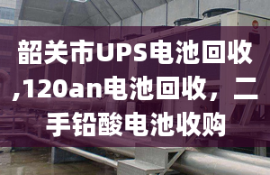 韶關(guān)市UPS電池回收,120an電池回收，二手鉛酸電池收購