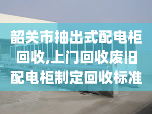 韶關(guān)市抽出式配電柜回收,上門回收廢舊配電柜制定回收標(biāo)準(zhǔn)