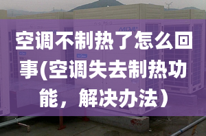 空調(diào)不制熱了怎么回事(空調(diào)失去制熱功能，解決辦法）