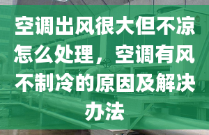 空調(diào)出風(fēng)很大但不涼怎么處理，空調(diào)有風(fēng)不制冷的原因及解決辦法