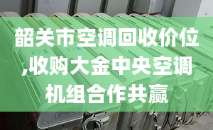 韶關(guān)市空調(diào)回收價(jià)位,收購(gòu)大金中央空調(diào)機(jī)組合作共贏