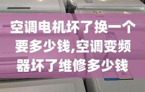 空調(diào)電機壞了換一個要多少錢,空調(diào)變頻器壞了維修多少錢