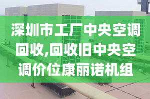 深圳市工廠中央空調回收,回收舊中央空調價位康麗諾機組