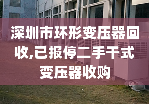 深圳市環(huán)形變壓器回收,已報停二手干式變壓器收購