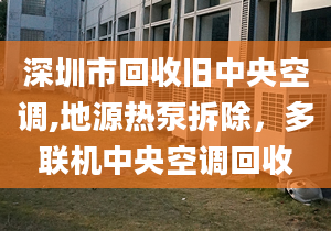 深圳市回收舊中央空調,地源熱泵拆除，多聯機中央空調回收