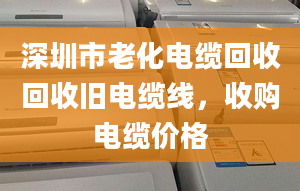 深圳市老化電纜回收回收舊電纜線，收購電纜價格