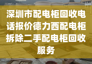 深圳市配電柜回收電話報價德力西配電柜拆除二手配電柜回收服務