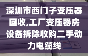 深圳市西門子變壓器回收,工廠變壓器房設備拆除收購二手動力電纜線