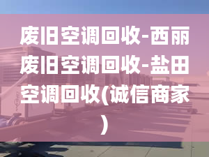 廢舊空調(diào)回收-西麗廢舊空調(diào)回收-鹽田空調(diào)回收(誠信商家)