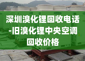 深圳溴化鋰回收電話-舊溴化鋰中央空調(diào)回收價格