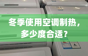 冬季使用空調(diào)制熱，多少度合適？