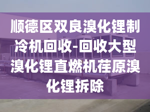 順德區(qū)雙良溴化鋰制冷機(jī)回收-回收大型溴化鋰直燃機(jī)荏原溴化鋰拆除